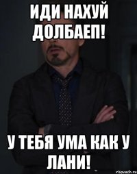 Иди нахуй долбаеп! У тебя ума как у лани!