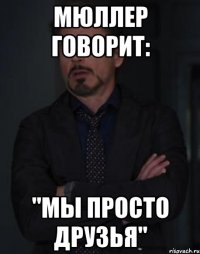 МЮЛЛЕР ГОВОРИТ: "МЫ ПРОСТО ДРУЗЬЯ"