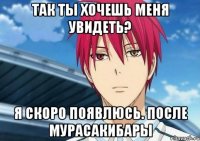 Так ты хочешь меня увидеть? Я скоро появлюсь. После Мурасакибары