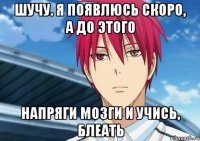 Шучу. Я появлюсь скоро, а до этого напряги мозги и учись, блеать