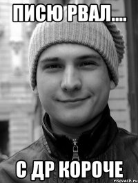 писю рвал.... с др короче