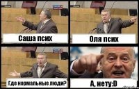 Саша псих Оля псих Где нормальные люди? А, нету:D