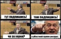 тут подпишись! там подпишись! че за херня? а уМестной группе респект✌