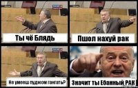 Ты чё Блядь Пшол нахуй рак Не умееш пуджом гангать? Значит ты Ебанный РАК