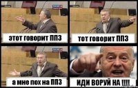 этот говорит ППЗ тот говорит ППЗ а мне пох на ППЗ ИДИ ВОРУЙ НА !!!