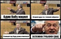 Один бабу нашел Второй куда-то с телкой собрался Я новый год буду дома отмечать? ВСПОМНИ ГРАБАУКУ СУКА!