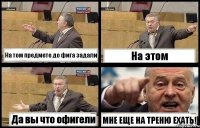 На том предмете до фига задали На этом Да вы что офигели МНЕ ЕЩЕ НА ТРЕНЮ ЕХАТЬ!