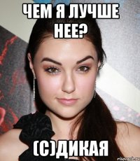 чем я лучше нее? (с)дикая