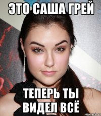 это саша грей теперь ты видел всё