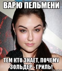 варю пельмени тем кто знает, почему зольдер - гриль!