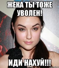 жека ты тоже уволен! иди нахуй!!!