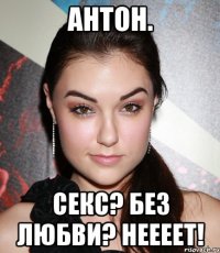 антон. секс? без любви? неееет!