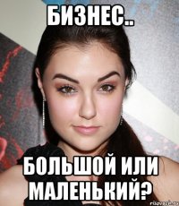 Бизнес.. Большой или маленький?