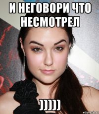 и неговори что несмотрел )))))