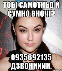 Тобі самотньо й сумно вночі? 0935692135 Дзвонииии.