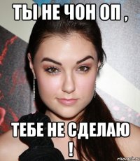 Ты не Чон Оп , тебе не сделаю !