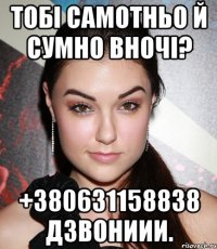 Тобі самотньо й сумно вночі? +380631158838 Дзвониии.