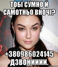 Тобі сумно й самотньо вночі? +380986024145 Дзвонииии.