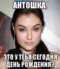 Антошка, это у тебя сегодня День рождения?