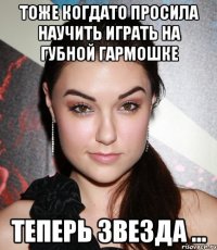 Тоже когдато просила научить играть на Губной гармошке теперь звезда ...