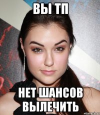 Вы ТП Нет шансов вылечить