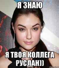 я знаю я твоя коллега руслан))