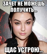 зачет не можешь получить... щас устрою...