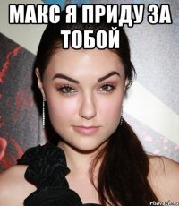 МАКС Я ПРИДУ ЗА ТОБОЙ 