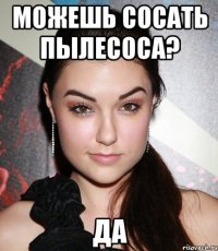 можешь сосать пылесоса? ДА