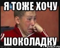 я тоже хочу шоколадку