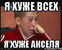я хуже всех я хуже акселя