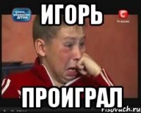 игорь проиграл