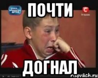 почти догнал