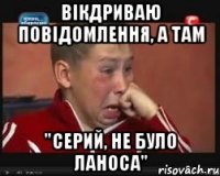 вікдриваю повідомлення, а там "серий, не було ланоса"