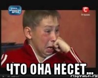  что она несет...