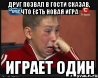 друг позвал в гости сказав, что есть новая игра играет один