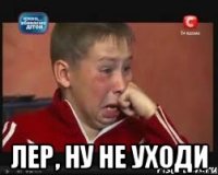  лер, ну не уходи