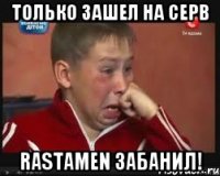 только зашел на серв rastamen забанил!