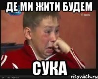 де ми жити будем сука