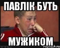 павлік буть мужиком