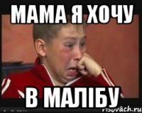 мама я хочу в малібу