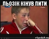 льозік кінув пити 