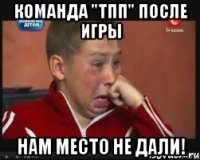 команда "тпп" после игры нам место не дали!