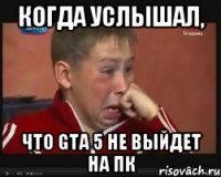 когда услышал, что gta 5 не выйдет на пк