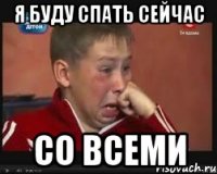 я буду спать сейчас со всеми