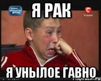 я рак я унылое гавно