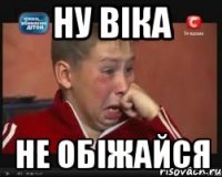ну віка не обіжайся