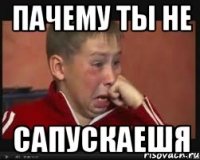 пачему ты не сапускаешя