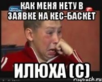 как меня нету в заявке на кес-баскет илюха (с)