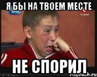 я бы на твоем месте не спорил